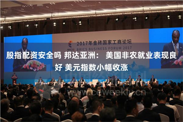 股指配资安全吗 邦达亚洲： 美国非农就业表现良好 美元指数小幅收涨