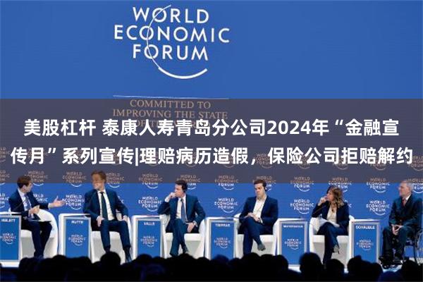 美股杠杆 泰康人寿青岛分公司2024年“金融宣传月”系列宣传|理赔病历造假，保险公司拒赔解约
