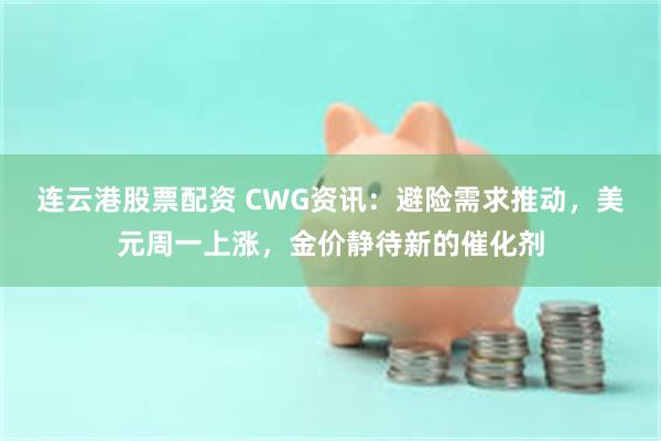 连云港股票配资 CWG资讯：避险需求推动，美元周一上涨，金价静待新的催化剂
