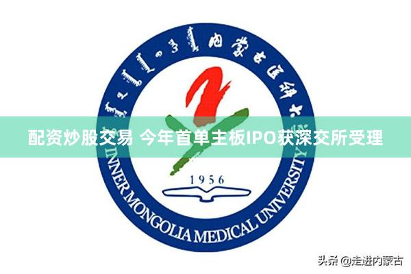 配资炒股交易 今年首单主板IPO获深交所受理