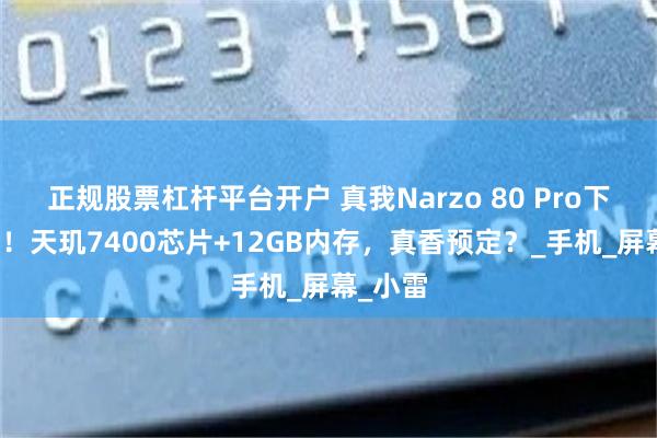 正规股票杠杆平台开户 真我Narzo 80 Pro下周就发！天玑7400芯片+12GB内存，真香预定？_手机_屏幕_小雷