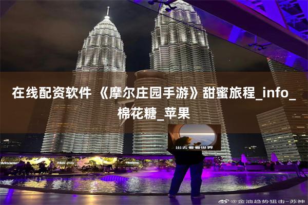 在线配资软件 《摩尔庄园手游》甜蜜旅程_info_棉花糖_苹果