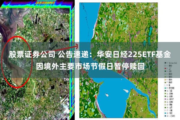 股票证券公司 公告速递：华安日经225ETF基金因境外主要市场节假日暂停赎回