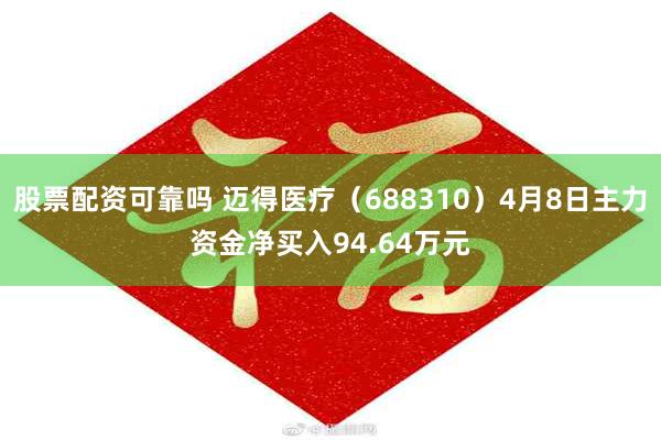 股票配资可靠吗 迈得医疗（688310）4月8日主力资金净买入94.64万元