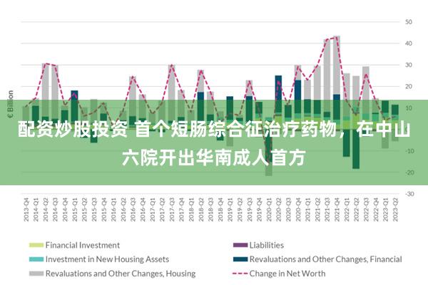 配资炒股投资 首个短肠综合征治疗药物，在中山六院开出华南成人首方
