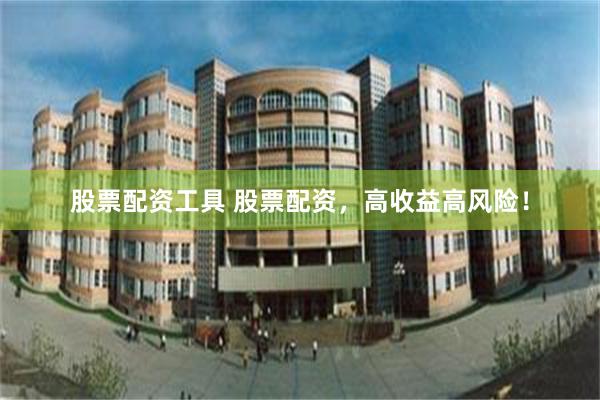 股票配资工具 股票配资，高收益高风险！