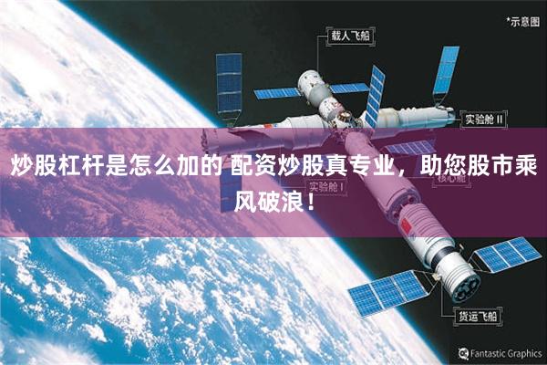 炒股杠杆是怎么加的 配资炒股真专业，助您股市乘风破浪！