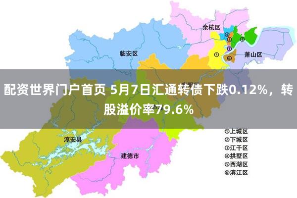 配资世界门户首页 5月7日汇通转债下跌0.12%，转股溢价率79.6%