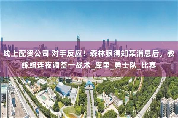 线上配资公司 对手反应！森林狼得知某消息后，教练组连夜调整一战术_库里_勇士队_比赛