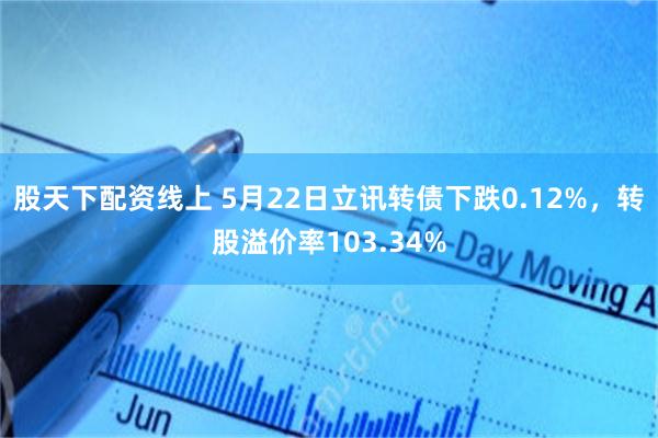 股天下配资线上 5月22日立讯转债下跌0.12%，转股溢价率103.34%