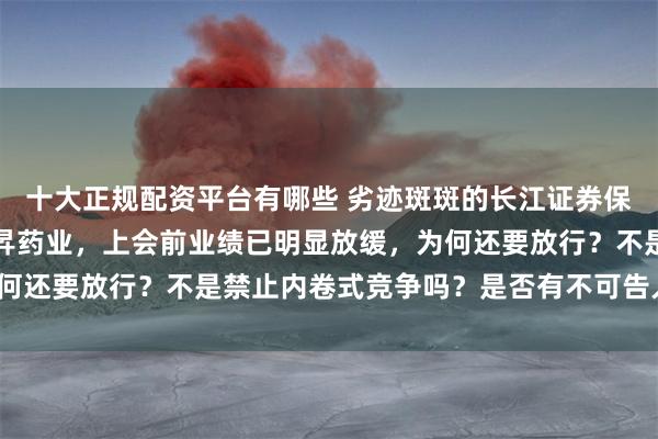 十大正规配资平台有哪些 劣迹斑斑的长江证券保荐的上市首日破发的海昇药业，上会前业绩已明显放缓，为何还要放行？不是禁止内卷式竞争吗？是否有不可告人的原因？