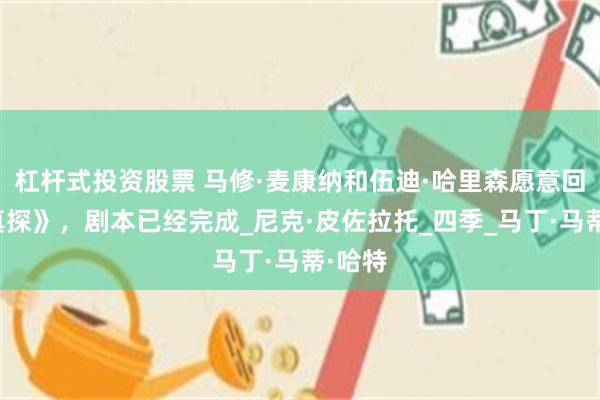 杠杆式投资股票 马修·麦康纳和伍迪·哈里森愿意回归《真探》，剧本已经完成_尼克·皮佐拉托_四季_马丁·马蒂·哈特