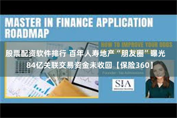 股票配资软件排行 百年人寿地产“朋友圈”曝光    84亿关联交易资金未收回【保险360】