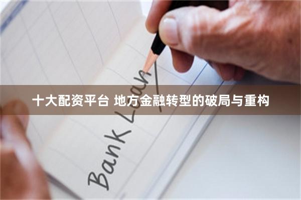 十大配资平台 地方金融转型的破局与重构