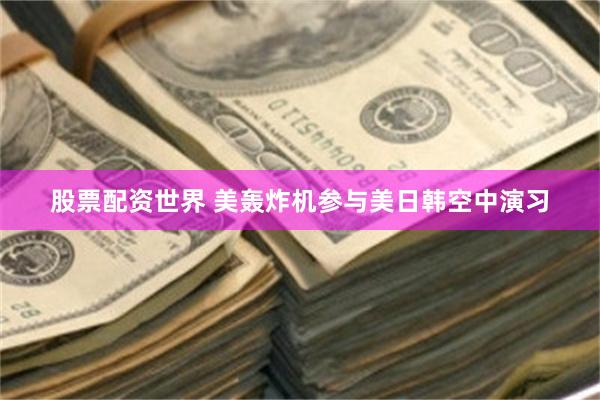 股票配资世界 美轰炸机参与美日韩空中演习