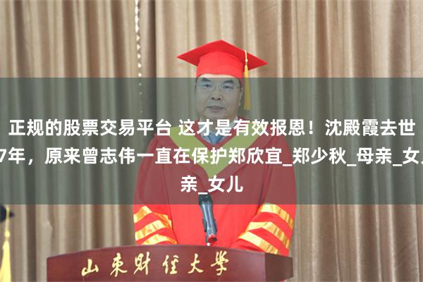 正规的股票交易平台 这才是有效报恩！沈殿霞去世17年，原来曾志伟一直在保护郑欣宜_郑少秋_母亲_女儿