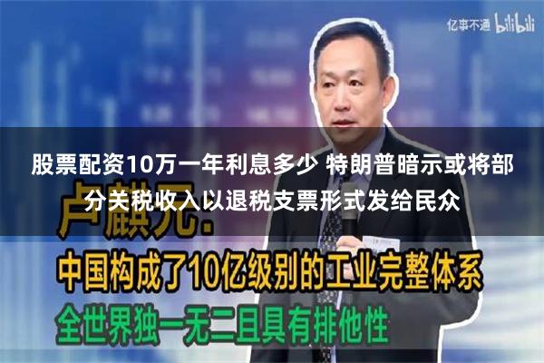 股票配资10万一年利息多少 特朗普暗示或将部分关税收入以退税支票形式发给民众