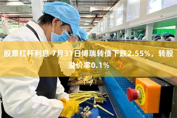 股票杠杆利息 7月31日博瑞转债下跌2.55%，转股溢价率0.1%