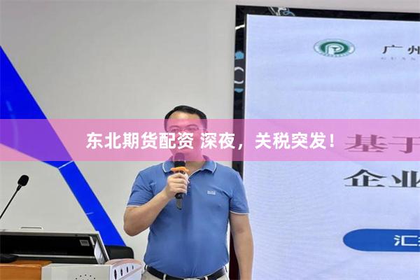 东北期货配资 深夜，关税突发！