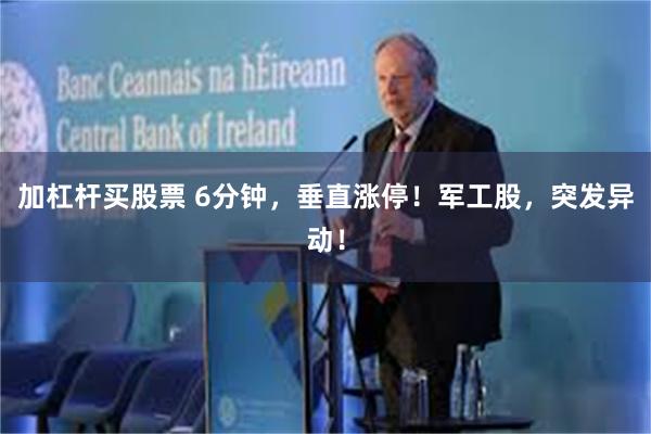 加杠杆买股票 6分钟，垂直涨停！军工股，突发异动！