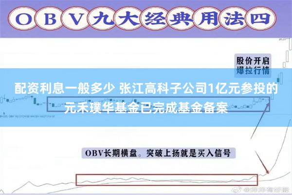 配资利息一般多少 张江高科子公司1亿元参投的元禾璞华基金已完成基金备案