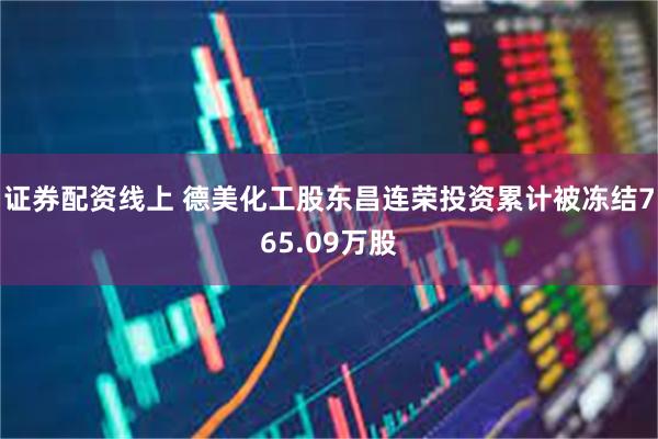 证券配资线上 德美化工股东昌连荣投资累计被冻结765.09万股
