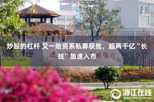 炒股的杠杆 又一险资系私募获批，超两千亿“长钱”加速入市