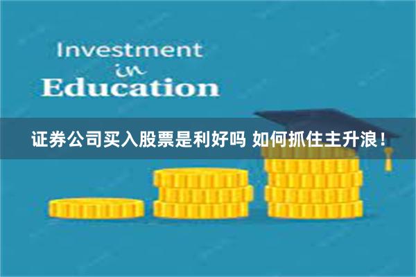 证券公司买入股票是利好吗 如何抓住主升浪！