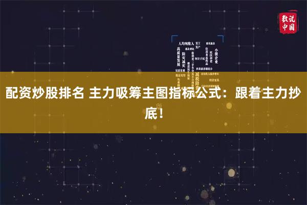 配资炒股排名 主力吸筹主图指标公式：跟着主力抄底！