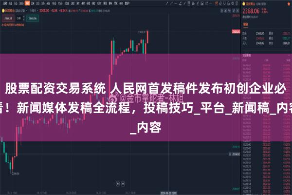 股票配资交易系统 人民网首发稿件发布初创企业必看！新闻媒体发稿全流程，投稿技巧_平台_新闻稿_内容