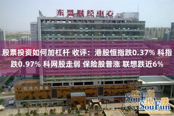 股票投资如何加杠杆 收评：港股恒指跌0.37% 科指跌0.97% 科网股走弱 保险股普涨 联想跌近6%