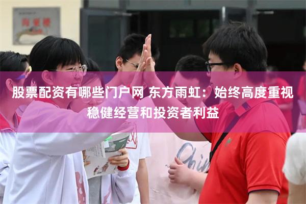 股票配资有哪些门户网 东方雨虹：始终高度重视稳健经营和投资者利益