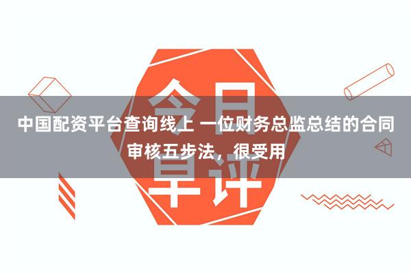 中国配资平台查询线上 一位财务总监总结的合同审核五步法,很受用