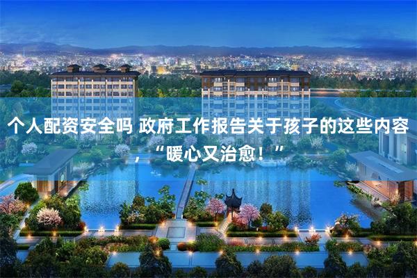个人配资安全吗 政府工作报告关于孩子的这些内容，“暖心又治愈！”